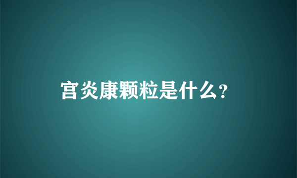 宫炎康颗粒是什么？