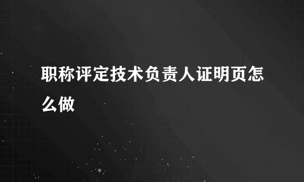 职称评定技术负责人证明页怎么做