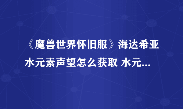 《魔兽世界怀旧服》海达希亚水元素声望怎么获取 水元素声望获取攻略 海达希尔水元素