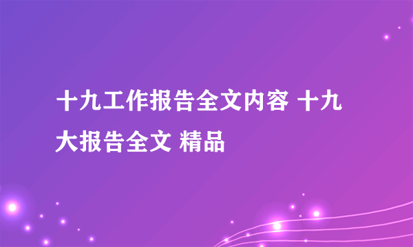 十九工作报告全文内容 十九大报告全文 精品