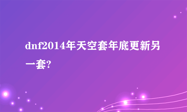 dnf2014年天空套年底更新另一套?