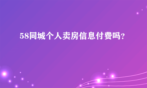 58同城个人卖房信息付费吗？