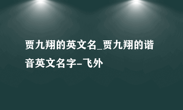 贾九翔的英文名_贾九翔的谐音英文名字-飞外