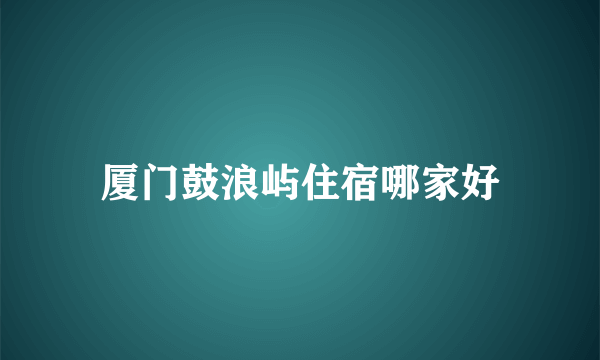 厦门鼓浪屿住宿哪家好