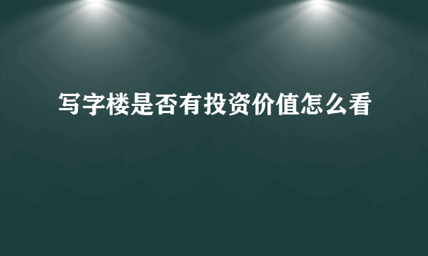 写字楼是否有投资价值怎么看