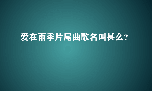 爱在雨季片尾曲歌名叫甚么？