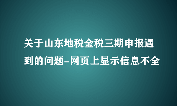 关于山东地税金税三期申报遇到的问题-网页上显示信息不全