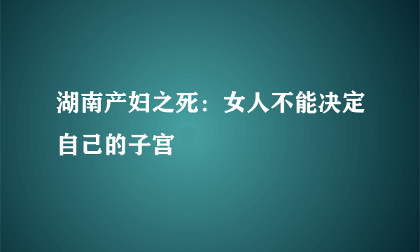 湖南产妇之死：女人不能决定自己的子宫