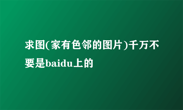 求图(家有色邻的图片)千万不要是baidu上的