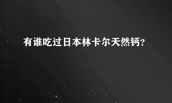 有谁吃过日本林卡尔天然钙？