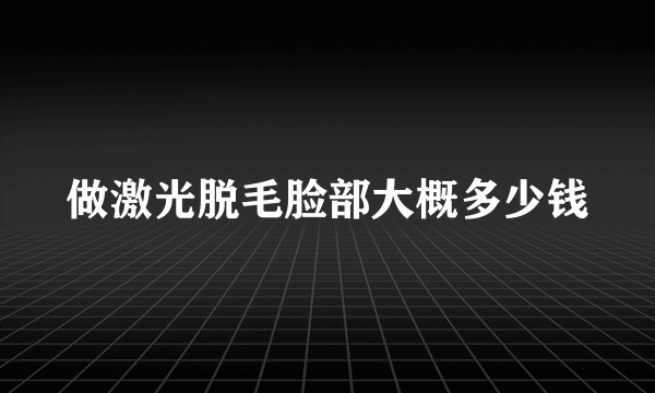 做激光脱毛脸部大概多少钱