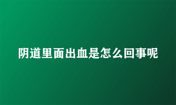 阴道里面出血是怎么回事呢