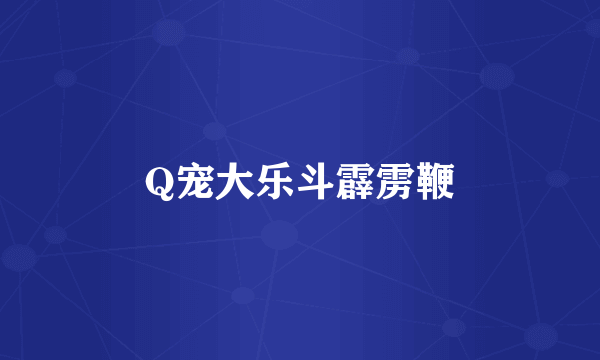 Q宠大乐斗霹雳鞭