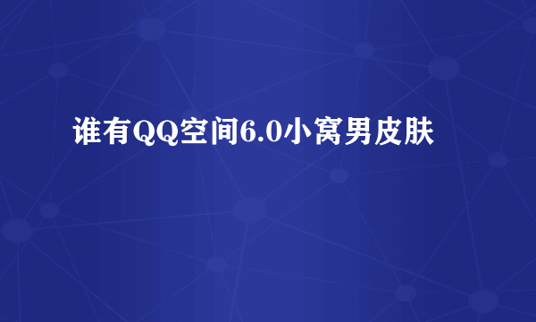 谁有QQ空间6.0小窝男皮肤