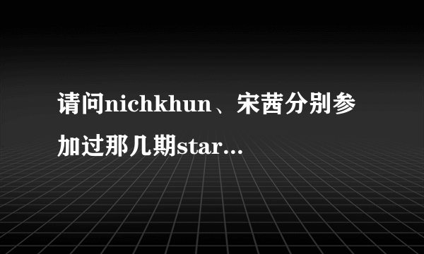 请问nichkhun、宋茜分别参加过那几期starking