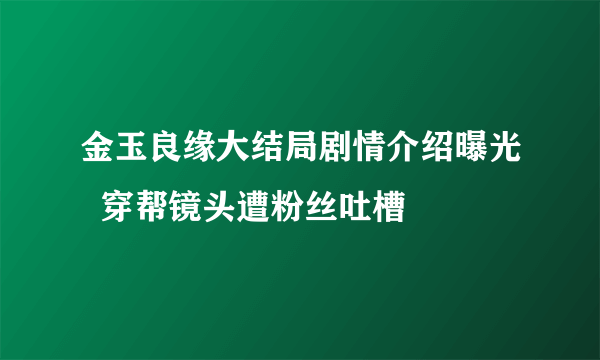 金玉良缘大结局剧情介绍曝光  穿帮镜头遭粉丝吐槽