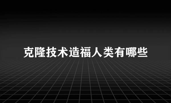 克隆技术造福人类有哪些