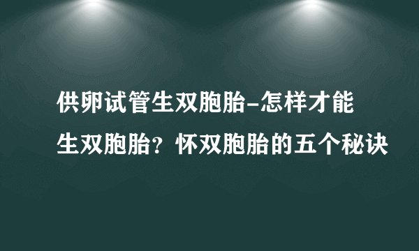 供卵试管生双胞胎-怎样才能生双胞胎？怀双胞胎的五个秘诀