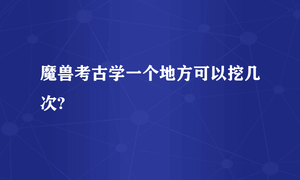 魔兽考古学一个地方可以挖几次?