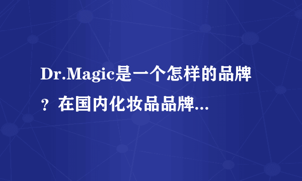 Dr.Magic是一个怎样的品牌？在国内化妆品品牌中什么地位？