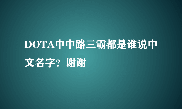 DOTA中中路三霸都是谁说中文名字？谢谢