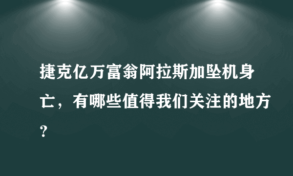 捷克亿万富翁阿拉斯加坠机身亡，有哪些值得我们关注的地方？