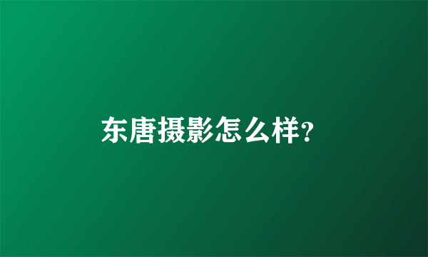 东唐摄影怎么样？