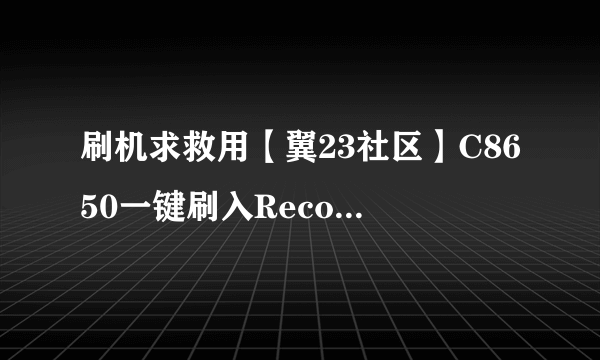 刷机求救用【翼23社区】C8650一键刷入Recovery工具v2.1.exe,再用乐蛙OS第五十九期 LeWa_ROM_C8650.zi黑屏