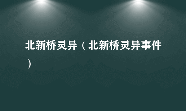 北新桥灵异（北新桥灵异事件）