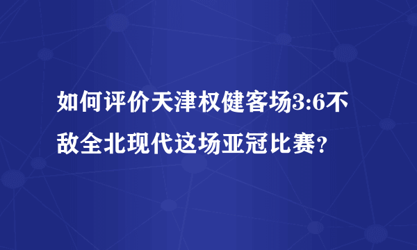 如何评价天津权健客场3:6不敌全北现代这场亚冠比赛？