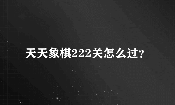 天天象棋222关怎么过？