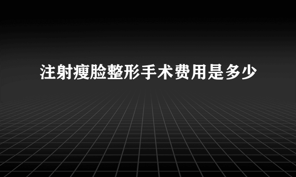 注射瘦脸整形手术费用是多少