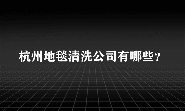 杭州地毯清洗公司有哪些？