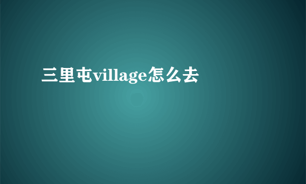 三里屯village怎么去