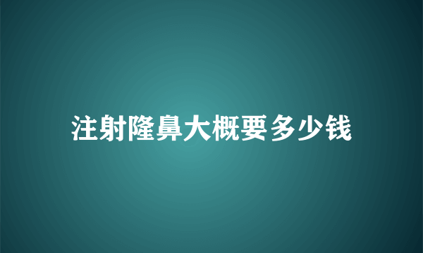 注射隆鼻大概要多少钱