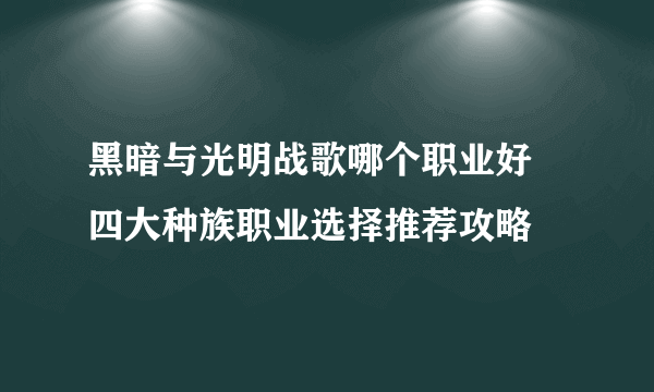 黑暗与光明战歌哪个职业好 四大种族职业选择推荐攻略