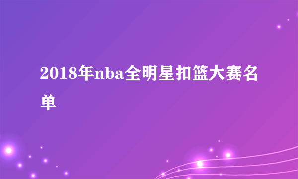 2018年nba全明星扣篮大赛名单