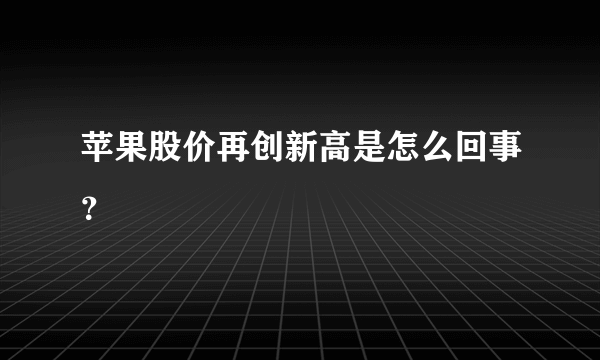 苹果股价再创新高是怎么回事？