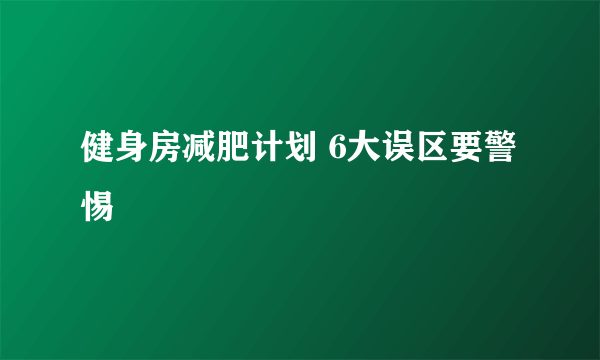 健身房减肥计划 6大误区要警惕