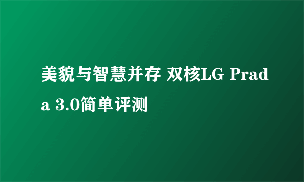 美貌与智慧并存 双核LG Prada 3.0简单评测