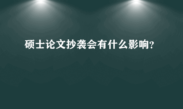 硕士论文抄袭会有什么影响？