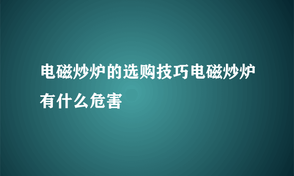 电磁炒炉的选购技巧电磁炒炉有什么危害