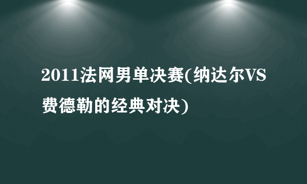 2011法网男单决赛(纳达尔VS费德勒的经典对决)