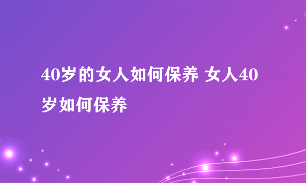 40岁的女人如何保养 女人40岁如何保养