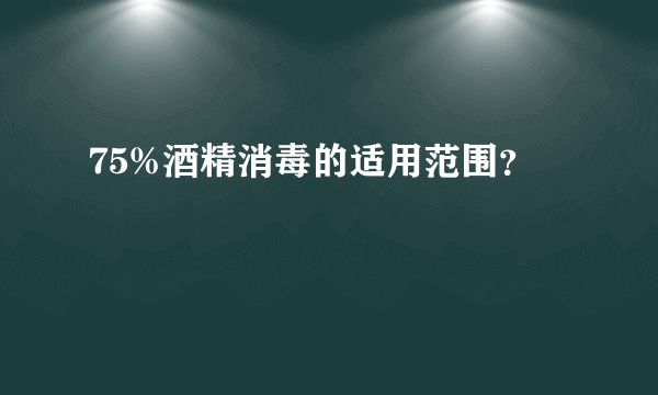 75%酒精消毒的适用范围？