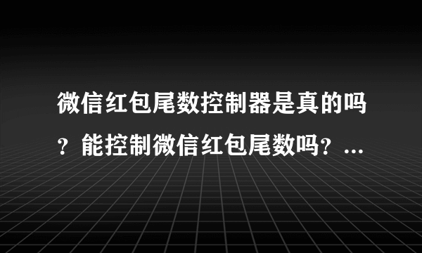 微信红包尾数控制器是真的吗？能控制微信红包尾数吗？有没有人用过？