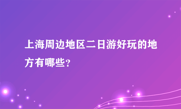 上海周边地区二日游好玩的地方有哪些？