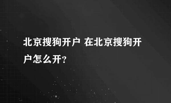 北京搜狗开户 在北京搜狗开户怎么开？