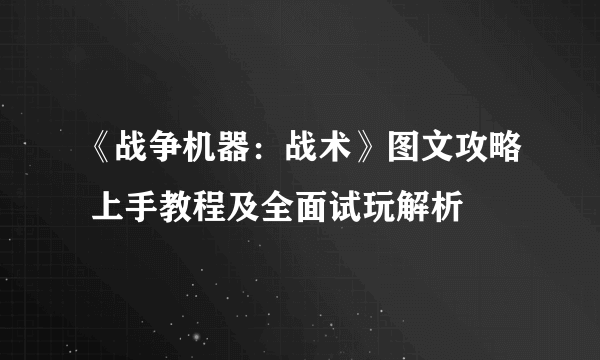 《战争机器：战术》图文攻略 上手教程及全面试玩解析