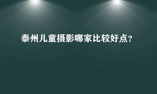 泰州儿童摄影哪家比较好点？